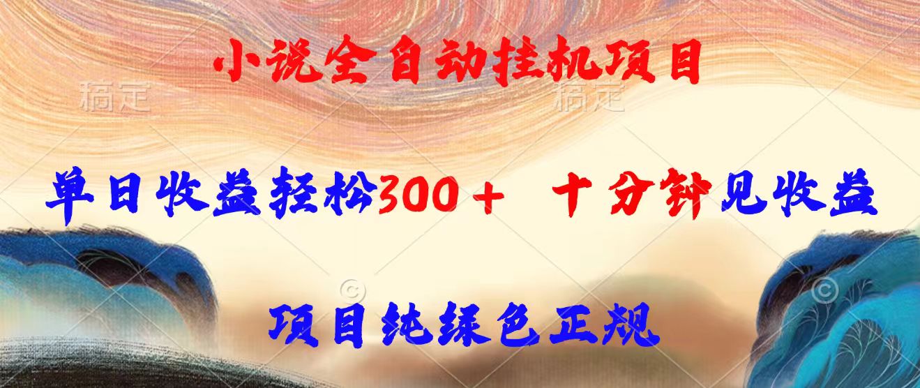 小说全自动挂机项目,单日收益轻松300,十分钟见收益,项目纯绿色正规