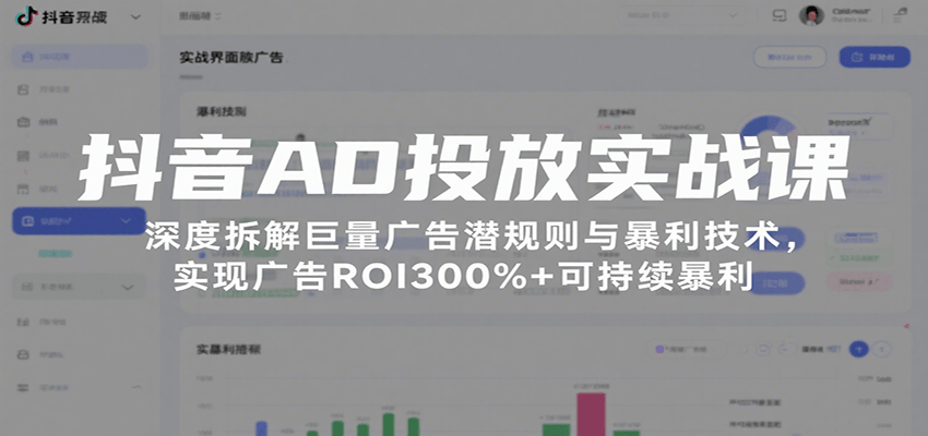 抖音AD投放实战课，深度拆解巨量广告潜规则与暴利技术，实现广告ROI300%+可持续暴利