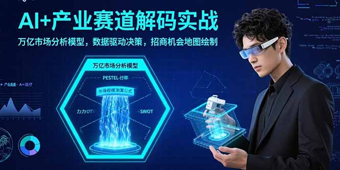 AI+产业赛道解码实战:万亿市场分析模型,数据驱动决策,招商机会地图绘制
