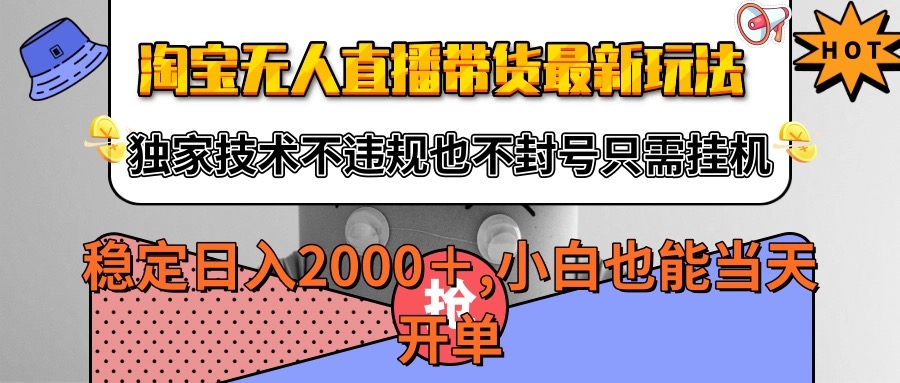 淘宝无人直播带货最新玩法,独家技术不违规不封号,只需挂机稳定日入2000+