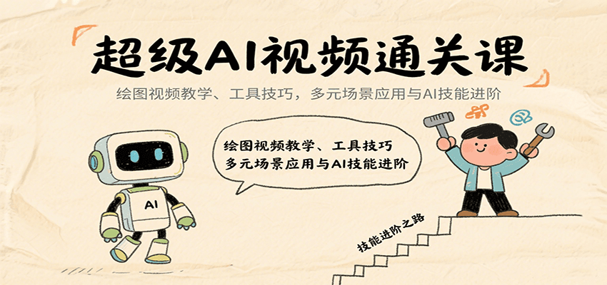 超级AI视频通关课:绘图视频教学、工具技巧,多元场景应用与AI技能进阶