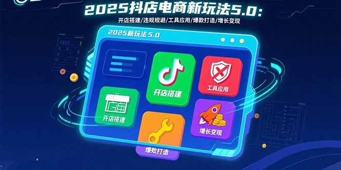 2025抖店电商新玩法5.0:开店搭建/违规规避/工具应用,快速掌握基础运营…