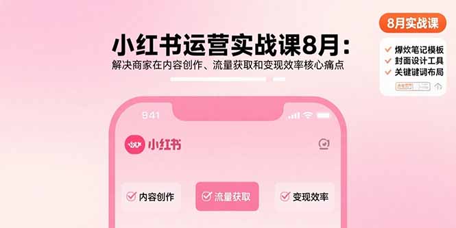 小红书运营实战课8月：解决商家在内容创作、流量获取和变现效率核心痛点