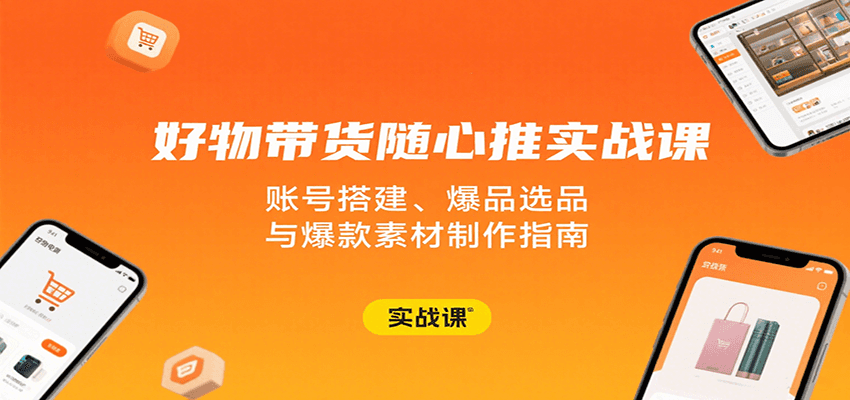 好物带货随心推实战课:账号搭建、爆品选品与爆款素材制作指南
