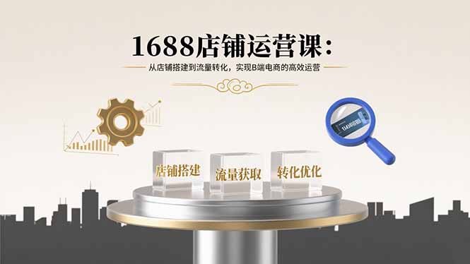 1688店铺运营课:从店铺搭建到流量转化,实现B端电商的高效运营