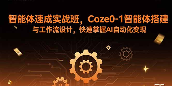 智能体速成实战班,Coze0-1智能体搭建与工作流设计,快速掌握AI自动化变现