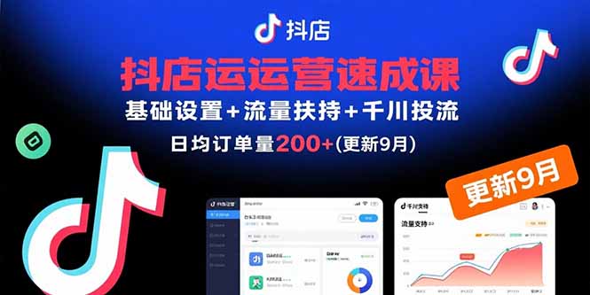 抖店运营速成课，基础设置+流量扶持+千川投流，30天订单破200+(更新9月)