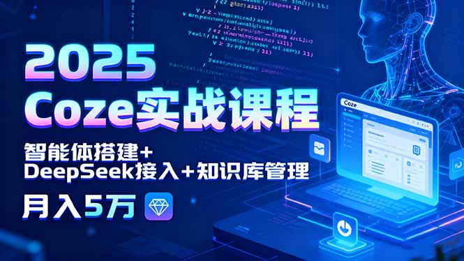 2025 Coze实战课程,智能体搭建+DeepSeek接入+知识库管理,月入5万