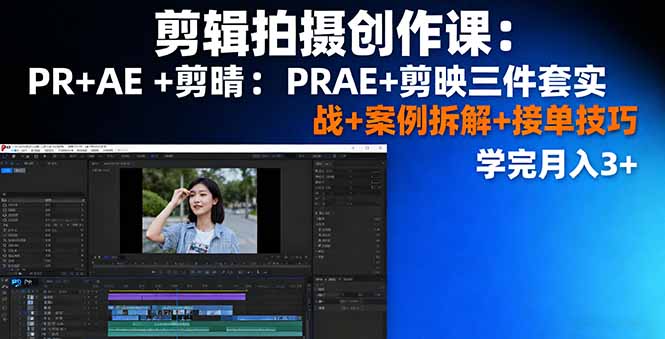 剪辑拍摄创作课:PR+AE+剪映三件套实战+案例拆解+接单技巧,学完月入3+