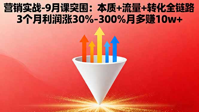 营销实战-9月突围课:本质+流量+转化全链路 3个月利润涨30%-300%月多赚10w+