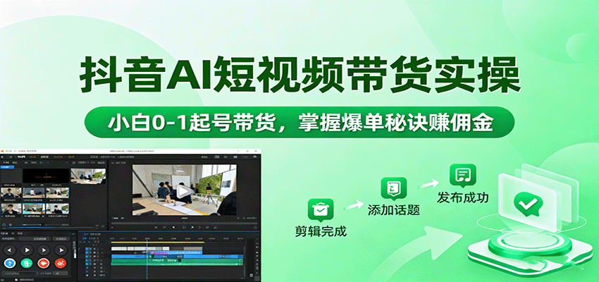 抖音AI短视频带货实操,小白0-1起号带货,掌握爆单秘诀赚佣金