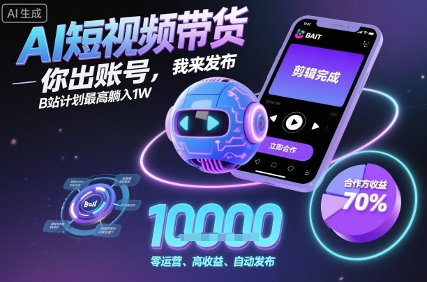 AI短视频带货,你出账号,我来发布,B站计划最高躺入1W
