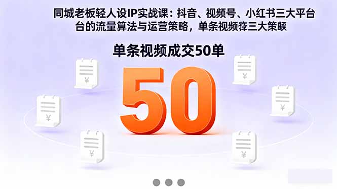 同城老板轻人设IP实战课:抖音+视频号+小红书流量算法,单条视频成交50单
