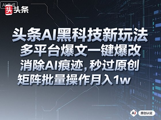 头条AI黑科技新玩法,多平台爆文一键爆改,消除AI痕迹,秒过原创,矩阵批量操作月入1w+