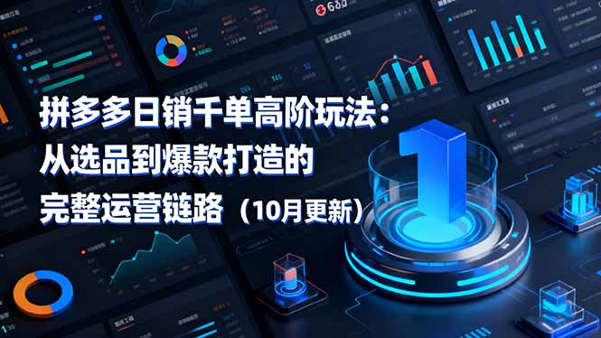 拼多多日销千单高阶玩法:从选品到爆款打造的完整运营链路(10月更新)