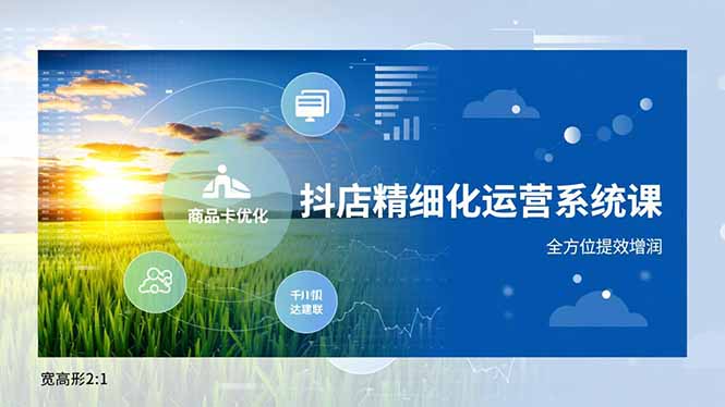 抖店精细化运营系统课，商品卡优化、达人建联、千川投放，全方位提效增润