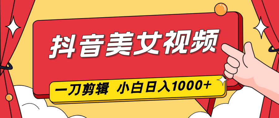 抖音美女视频，一刀不剪，两分钟一条视频，小白轻松上手，日入1000