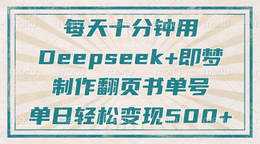 （14123期）每天十分钟，用Deepseek+即梦，制作翻页书单号，疯狂涨粉，单日变现500+