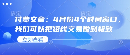 付费文章:4月份4个时间窗口,我们可以把短线交易做到极致 付费文章:4月份4个时间窗口,我们可以把短线交易做到极致