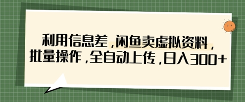 利用信息差,闲鱼卖虚拟资料,批量操作,全自动上传,日入3张 利用信息差,闲鱼卖虚拟资料,批量操作,全自动上传,日入3张