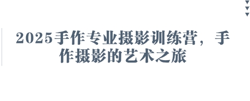 2025手作专业摄影训练营,手作摄影的艺术之旅 2025手作专业摄影训练营,手作摄影的艺术之旅