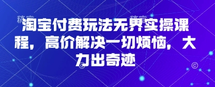 淘宝付费玩法无界实操课程,高价解决一切烦恼,大力出奇迹 淘宝付费玩法无界实操课程,高价解决一切烦恼,大力出奇迹