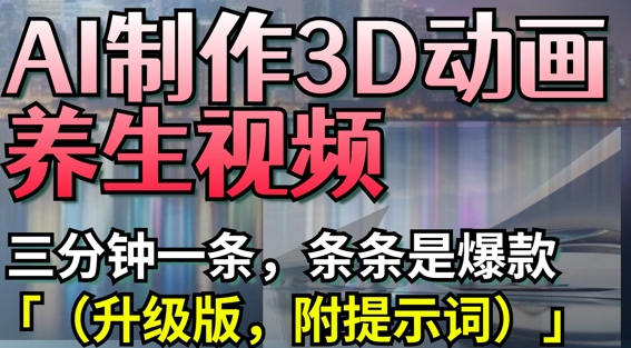 AI制作3D动画养生视频,三分钟一条,条条是爆款(升级版,附提示词) AI制作3D动画养生视频,三分钟一条,条条是爆款(升级版,附提示词)