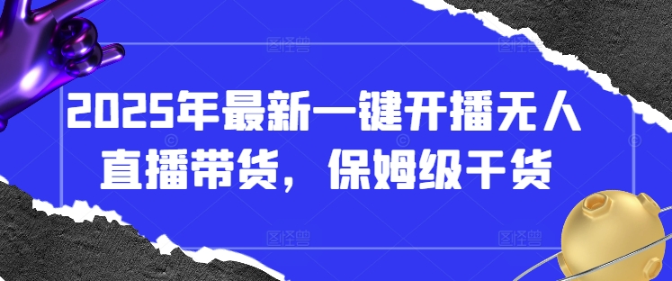 2025年最新一键开播无人直播带货,保姆级干货 2025年最新一键开播无人直播带货,保姆级干货