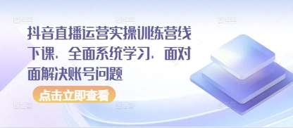 抖音直播运营实操训练营线下课,全面系统学习,面对面解决账号问题 抖音直播运营实操训练营线下课,全面系统学习,面对面解决账号问题
