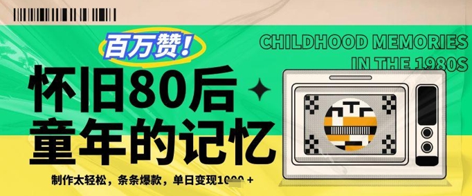 百万赞!利用复刻80年代童年回忆杀,条条爆款,单日变现几张 百万赞!利用复刻80年代童年回忆杀,条条爆款,单日变现几张