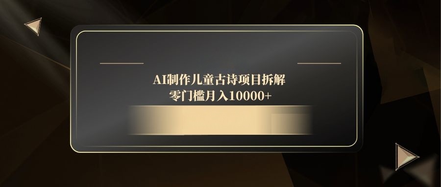 (14677期)AI制作儿童古诗项目拆解,零门槛月入10000+ (14677期)AI制作儿童古诗项目拆解,零门槛月入10000+