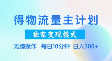 得物流量主计划,独家变现模式,轻松上手,日入3张+ 得物流量主计划,独家变现模式,轻松上手,日入3张+