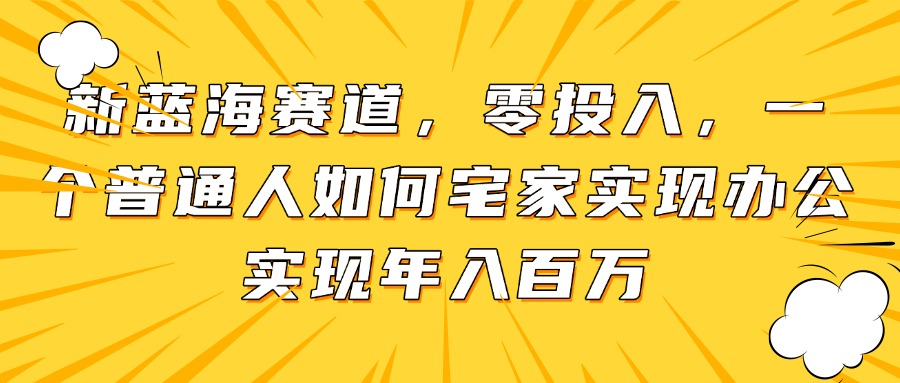 (14700期)新蓝海赛道,零投入,一个普通人如何宅家办公实现年入百万 (14700期)新蓝海赛道,零投入,一个普通人如何宅家办公实现年入百万