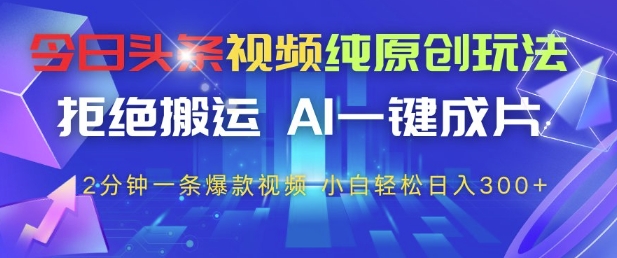 今日头条视频纯原创玩法,拒绝搬运,AI一键成片, 2分钟一条爆款视频,小白也能轻松日入3张+ 今日头条视频纯原创玩法,拒绝搬运,AI一键成片, 2分钟一条爆款视频,小白也能轻松日入3张+