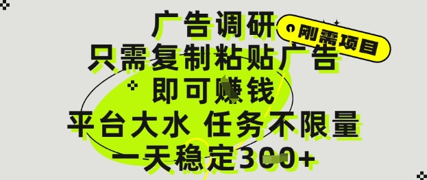 广告调研项目，只需复制粘贴广告即可挣钱，平台大水，任务不限量，一天3张