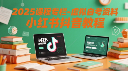 2025课程专栏-虚拟自考资料小红书抖音教程 2025课程专栏-虚拟自考资料小红书抖音教程