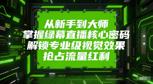 从新手到大师,掌握绿幕直播核心密码,解锁专业级视觉效果,抢占流量红利 从新手到大师,掌握绿幕直播核心密码,解锁专业级视觉效果,抢占流量红利