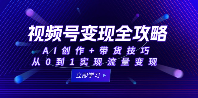 (15007期)视频号变现全攻略:AI创作+带货技巧,从0到1实现流量变现 (15007期)视频号变现全攻略:AI创作+带货技巧,从0到1实现流量变现