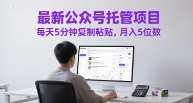 最新公众号托管项目，每天5分钟复制粘贴，月入5位数