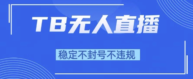 2025年TB无人直播带货10.0，全新技术，不违规，不封号，纯小白操作，日入1k