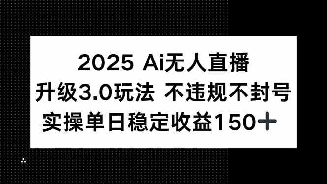 (15203期)2025 AI无人直播升级3.0玩法,不违规 不封号,单日稳定收益150+ (15203期)2025 AI无人直播升级3.0玩法,不违规 不封号,单日稳定收益150+