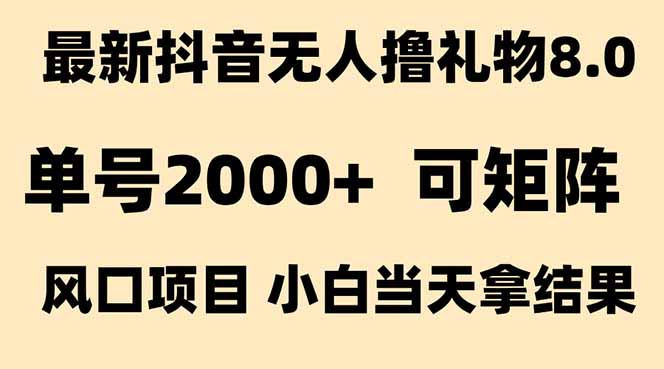 （15311期）抖音无人撸礼物8.0玩法 全新风口 见效果快 全无人 单号当天产出2000+