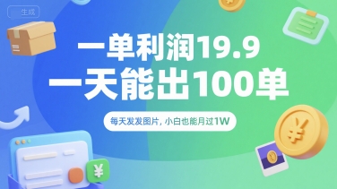 一单利润19.9 一天能出100单，每天发发图片，小白也能月入过1W