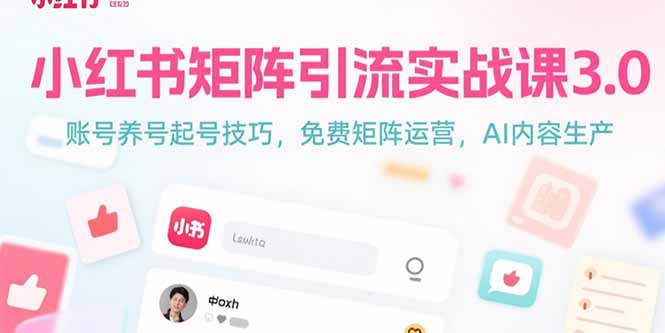 （15406期）小红书矩阵引流实战课3.0：账号养号起号技巧，免裴矩阵运营，AI内容生产