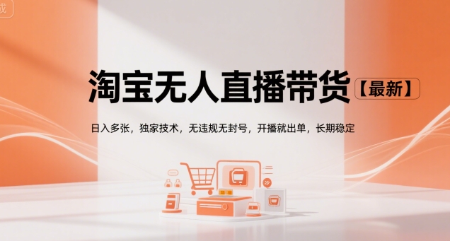 淘宝无人直播带货【最新】，日入多张，独家技术，无违规无封号，开播就出单，长期稳定