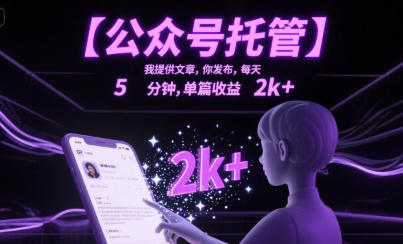 【公众号托管 】我提供文章，你发布，每天5分钟，单篇收益2k+