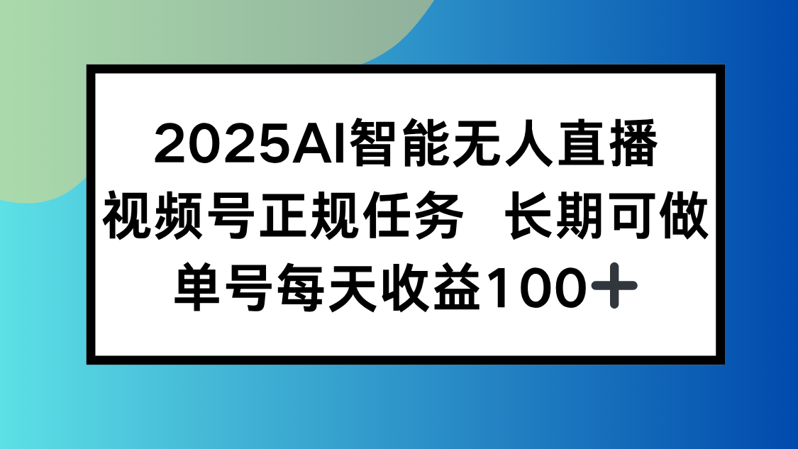 （15573期）2025AI智能无人直播新玩法，视频号长期稳定任务，单日平均收益100+
