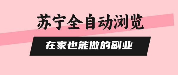苏宁全自动浏览，在家也能做的副业，无需人工，0风控，单机日入5张+，直接矩阵开干