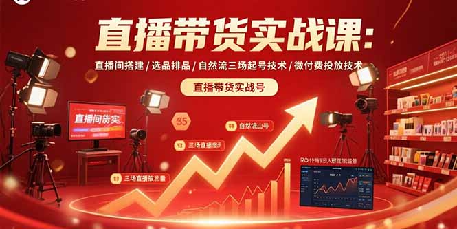 （15729期）直播带货实战课：直播间搭建/选品排品/自然流三场起号技术/微付费投放技术