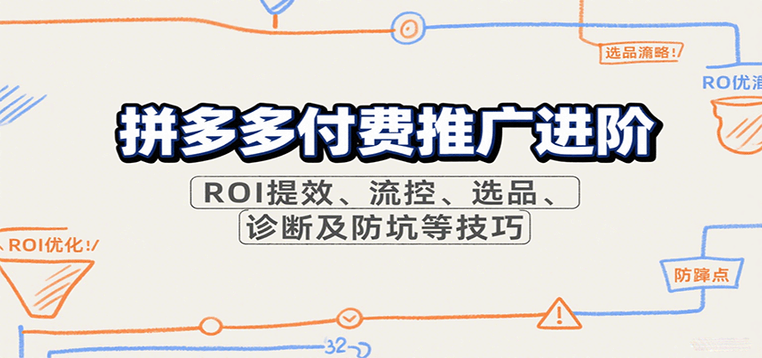 拼多多付费推广进阶，ROI提效、流控、选品、诊断及防坑等技巧